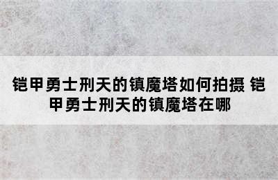 铠甲勇士刑天的镇魔塔如何拍摄 铠甲勇士刑天的镇魔塔在哪